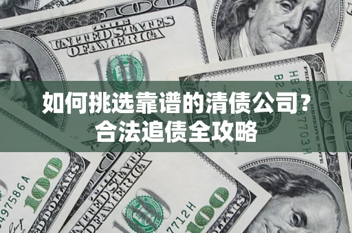 北京如何挑选靠谱的清债公司?合法追债全攻略 北京如何挑选靠谱的清债公司?合法追债全攻略