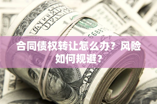 北京合同债权转让怎么办？风险如何规避？