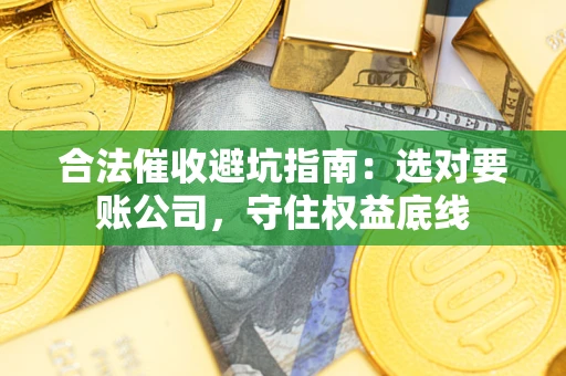 北京合法催收避坑指南：选对要账公司，守住权益底线