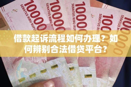 北京借款起诉流程如何办理？如何辨别合法借贷平台？
