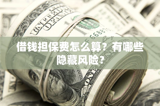 北京借钱担保费怎么算？有哪些隐藏风险？
