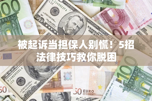 北京被起诉当担保人别慌！5招法律技巧救你脱困