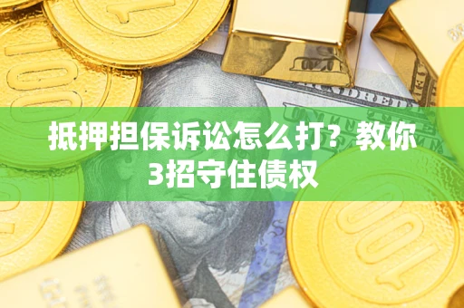 北京抵押担保诉讼怎么打？教你3招守住债权