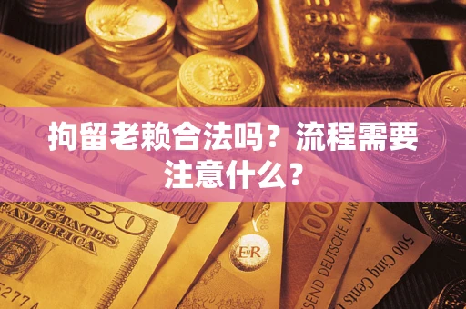 北京拘留老赖合法吗？流程需要注意什么？