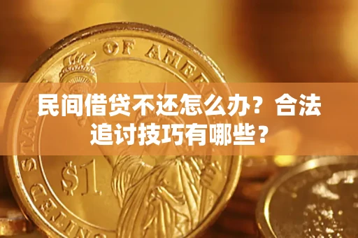北京民间借贷不还怎么办？合法追讨技巧有哪些？