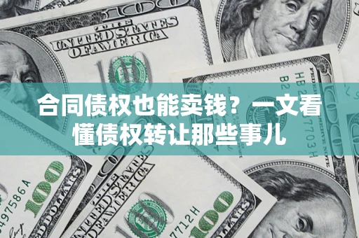北京合同债权也能卖钱？一文看懂债权转让那些事儿