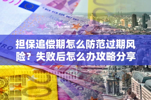 北京担保追偿期怎么防范过期风险？失败后怎么办攻略分享