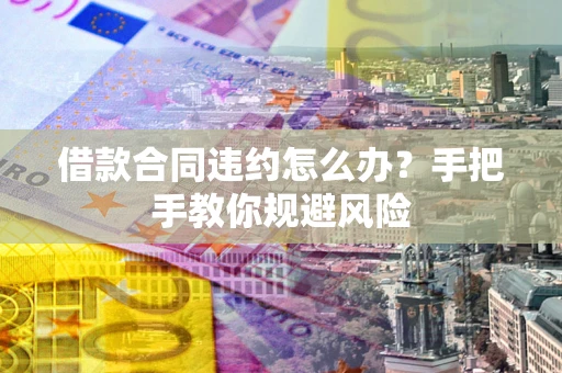 北京借款合同违约怎么办？手把手教你规避风险