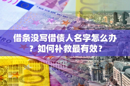 北京借条没写借债人名字怎么办？如何补救最有效？