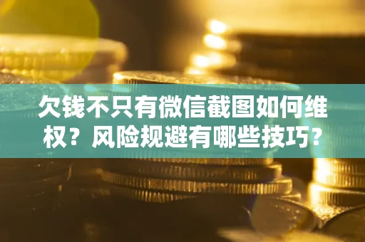 北京欠钱不只有微信截图如何维权？风险规避有哪些技巧？