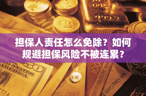 北京担保人责任怎么免除？如何规避担保风险不被连累？