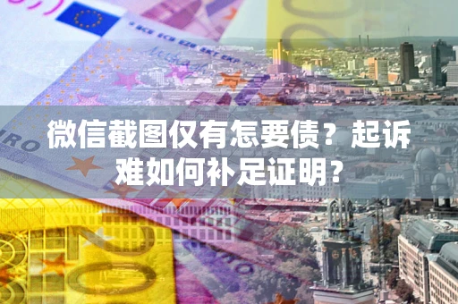 北京微信截图仅有怎要债？起诉难如何补足证明？