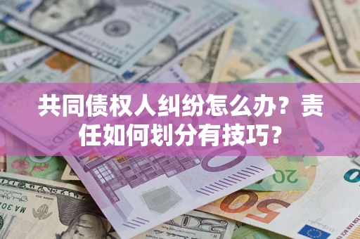 北京共同债权人纠纷怎么办？责任如何划分有技巧？