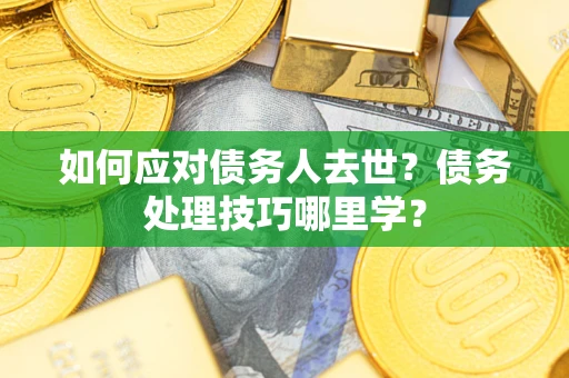 北京如何应对债务人去世？债务处理技巧哪里学？
