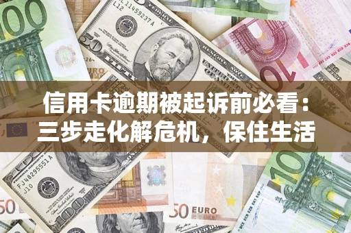 北京信用卡逾期被起诉前必看：三步走化解危机，保住生活尊严