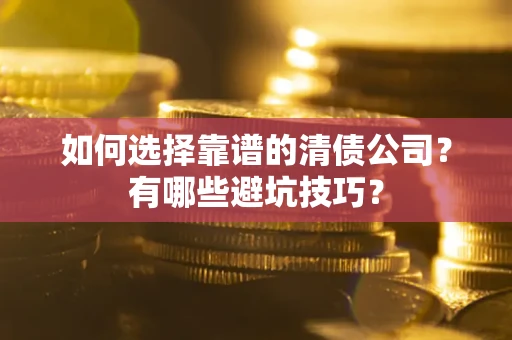 北京如何选择靠谱的清债公司？有哪些避坑技巧？