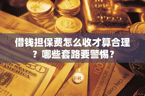 北京借钱担保费怎么收才算合理？哪些套路要警惕？