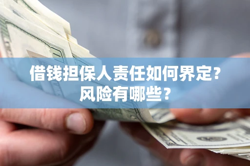 北京借钱担保人责任如何界定?风险有哪些? 北京借钱担保人责任如何界定?风险有哪些?
