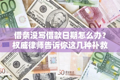 北京借条没写借款日期怎么办？权威律师告诉你这几种补救方法！