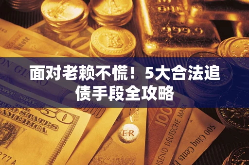 北京面对老赖不慌！5大合法追债手段全攻略