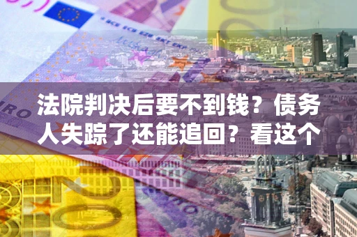 北京法院判决后要不到钱？债务人失踪了还能追回？看这个方法！