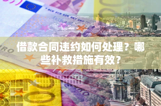 北京借款合同违约如何处理？哪些补救措施有效？