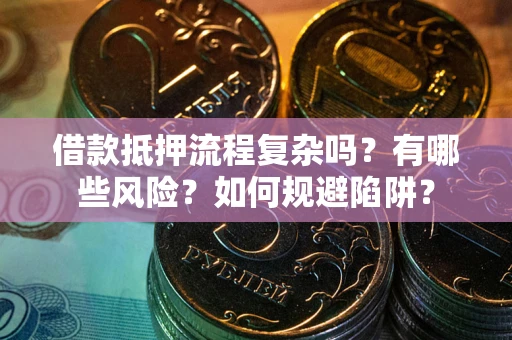 北京借款抵押流程复杂吗？有哪些风险？如何规避陷阱？