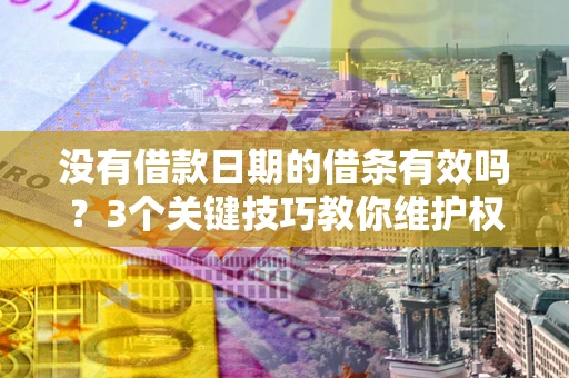北京没有借款日期的借条有效吗？3个关键技巧教你维护权益