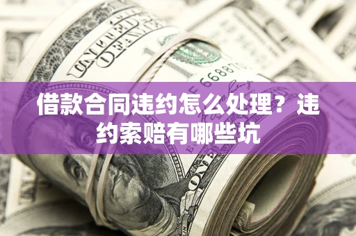 北京借款合同违约怎么处理？违约索赔有哪些坑