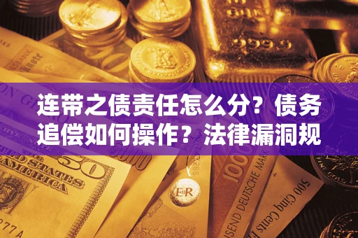 北京连带之债责任怎么分？债务追偿如何操作？法律漏洞规避指南