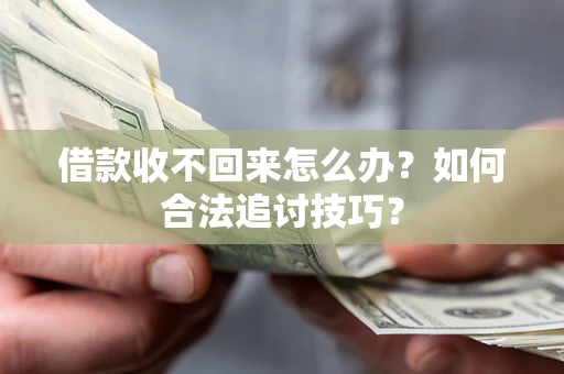 北京借款收不回来怎么办？如何合法追讨技巧？