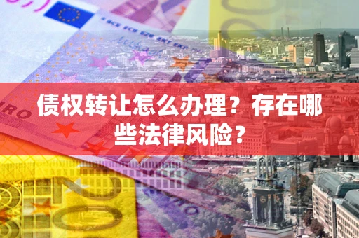 北京债权转让怎么办理？存在哪些法律风险？
