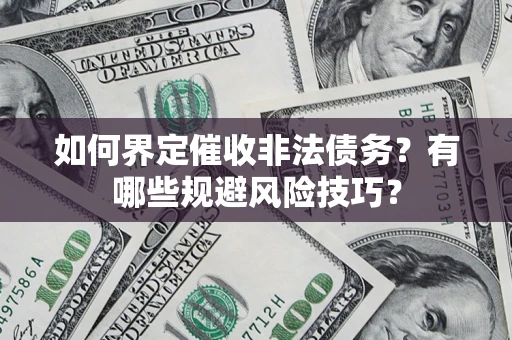 北京如何界定催收非法债务？有哪些规避风险技巧？
