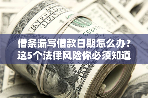 北京借条漏写借款日期怎么办？这5个法律风险你必须知道