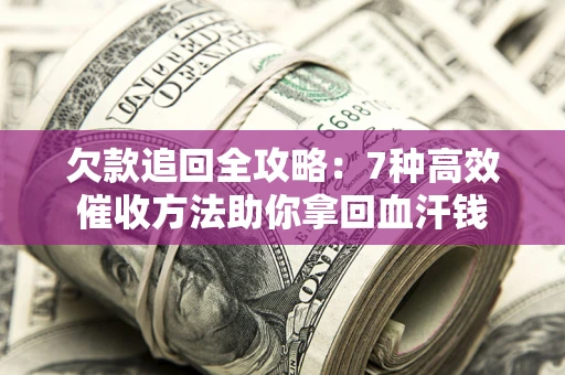北京欠款追回全攻略：7种高效催收方法助你拿回血汗钱