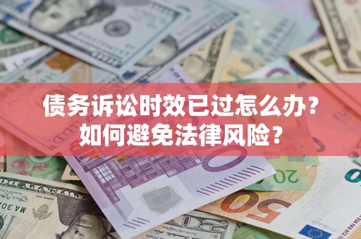 北京债务诉讼时效已过怎么办？如何避免法律风险？