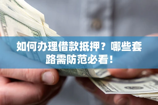 北京如何办理借款抵押？哪些套路需防范必看！