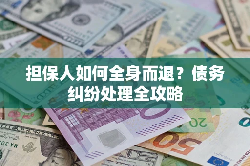 北京担保人如何全身而退？债务纠纷处理全攻略