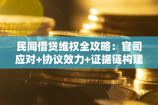 北京民间借贷维权全攻略：官司应对+协议效力+证据链构建指南