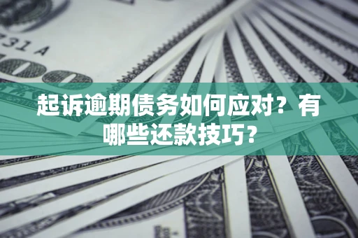 北京起诉逾期债务如何应对？有哪些还款技巧？