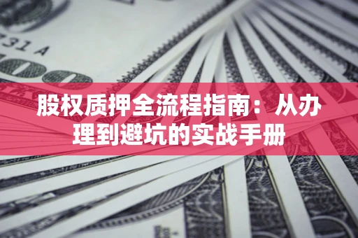 北京股权质押全流程指南：从办理到避坑的实战手册