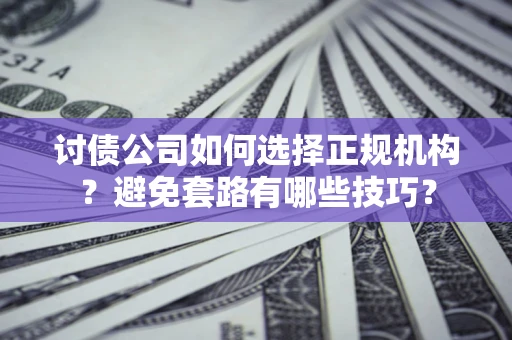 北京讨债公司如何选择正规机构？避免套路有哪些技巧？