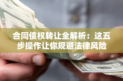 北京合同债权转让全解析：这五步操作让你规避法律风险