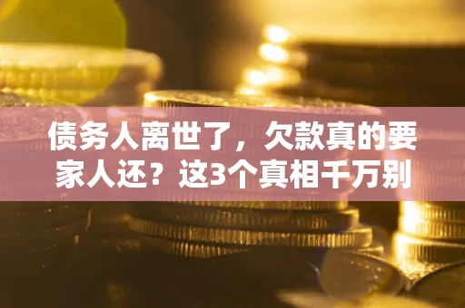 北京债务人离世了，欠款真的要家人还？这3个真相千万别弄错
