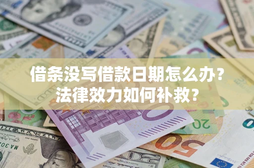 北京借条没写借款日期怎么办?法律效力如何补救? 北京借条没写借款日期怎么办?法律效力如何补救?