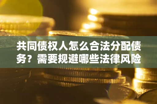 北京共同债权人怎么合法分配债务？需要规避哪些法律风险？