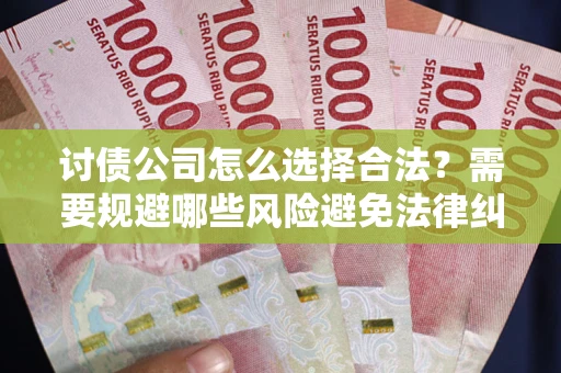 北京讨债公司怎么选择合法?需要规避哪些风险避免法律纠纷? 北京讨债公司怎么选择合法?需要规避哪些风险避免法律纠纷?