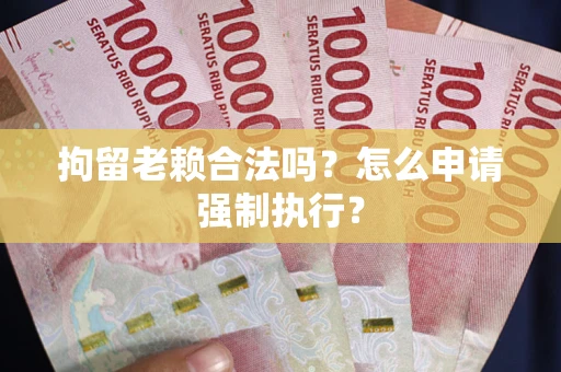 北京拘留老赖合法吗？怎么申请强制执行？