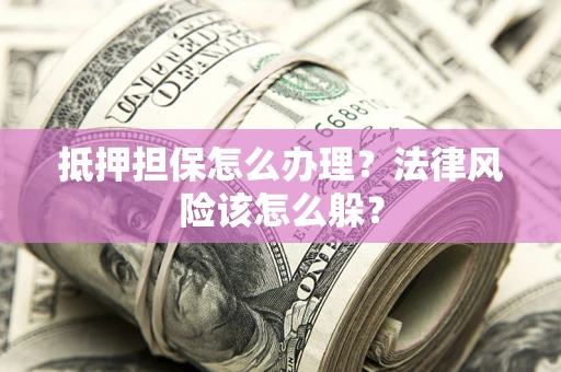 北京抵押担保怎么办理？法律风险该怎么躲？