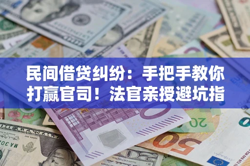 北京民间借贷纠纷：手把手教你打赢官司！法官亲授避坑指南